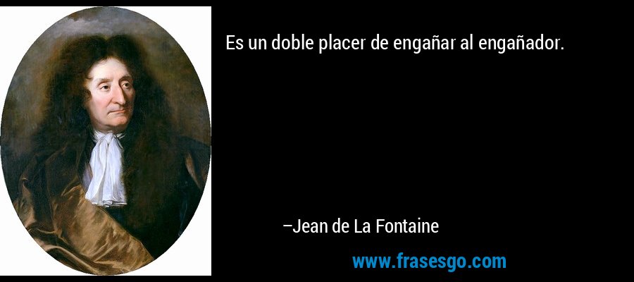 Es un doble placer de engañar al engañador. – Jean de La Fontaine