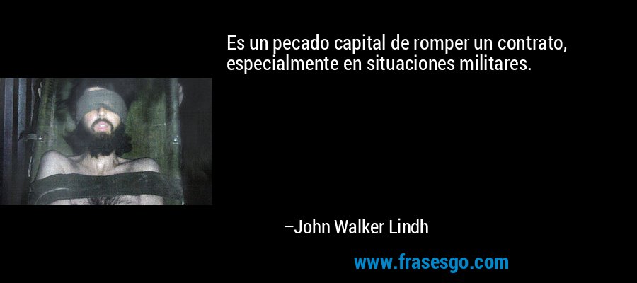 Es un pecado capital de romper un contrato, especialmente en situaciones militares. – John Walker Lindh