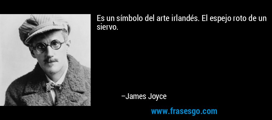 Es un símbolo del arte irlandés. El espejo roto de un siervo. – James Joyce