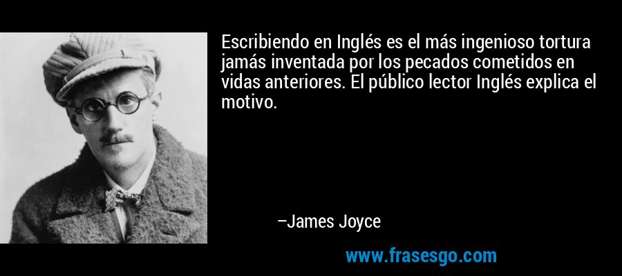 Escribiendo en Inglés es el más ingenioso tortura jamás inventada por los pecados cometidos en vidas anteriores. El público lector Inglés explica el motivo. – James Joyce