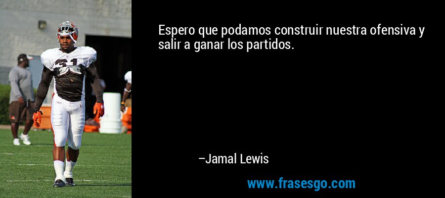 Espero que podamos construir nuestra ofensiva y salir a ganar los partidos. – Jamal Lewis