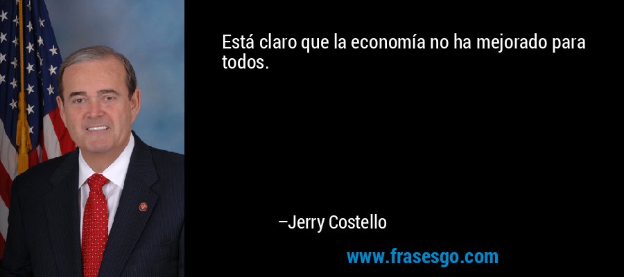 Está claro que la economía no ha mejorado para todos. – Jerry Costello
