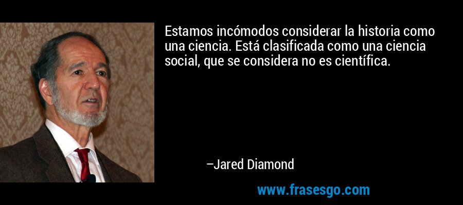 Estamos incómodos considerar la historia como una ciencia. Está clasificada como una ciencia social, que se considera no es científica. – Jared Diamond