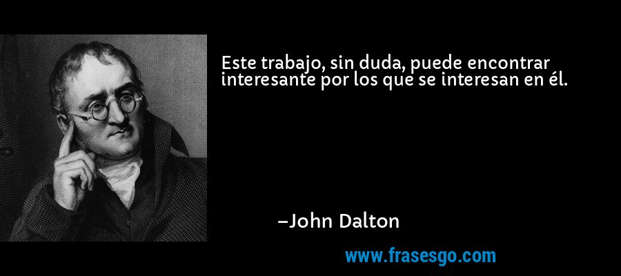 Este trabajo, sin duda, puede encontrar interesante por los que se interesan en él. – John Dalton