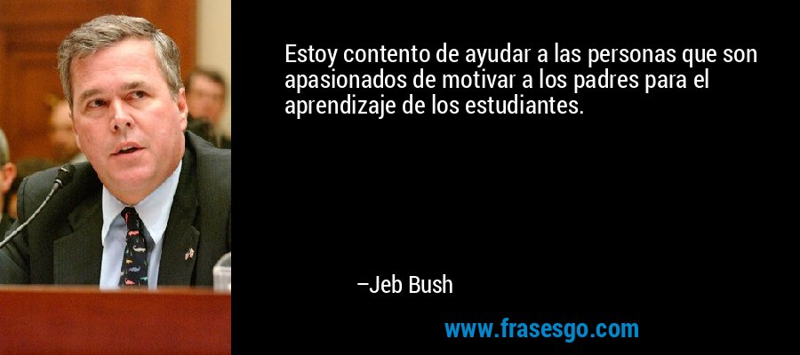 Estoy contento de ayudar a las personas que son apasionados de motivar a los padres para el aprendizaje de los estudiantes. – Jeb Bush
