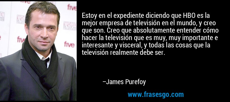 Estoy en el expediente diciendo que HBO es la mejor empresa de televisión en el mundo, y creo que son. Creo que absolutamente entender cómo hacer la televisión que es muy, muy importante e interesante y visceral, y todas las cosas que la televisión realmente debe ser. – James Purefoy