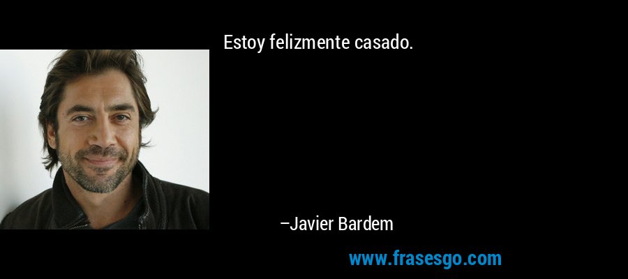 Estoy felizmente casado. – Javier Bardem