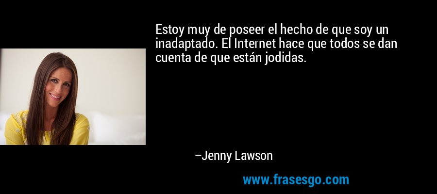 Estoy muy de poseer el hecho de que soy un inadaptado. El Internet hace que todos se dan cuenta de que están jodidas. – Jenny Lawson