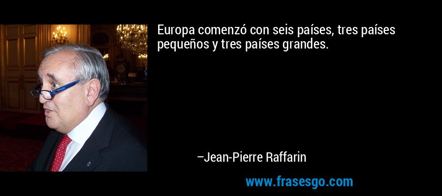 Europa comenzó con seis países, tres países pequeños y tres países grandes. – Jean-Pierre Raffarin