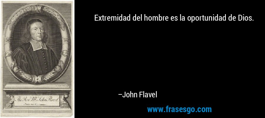 Extremidad del hombre es la oportunidad de Dios. – John Flavel