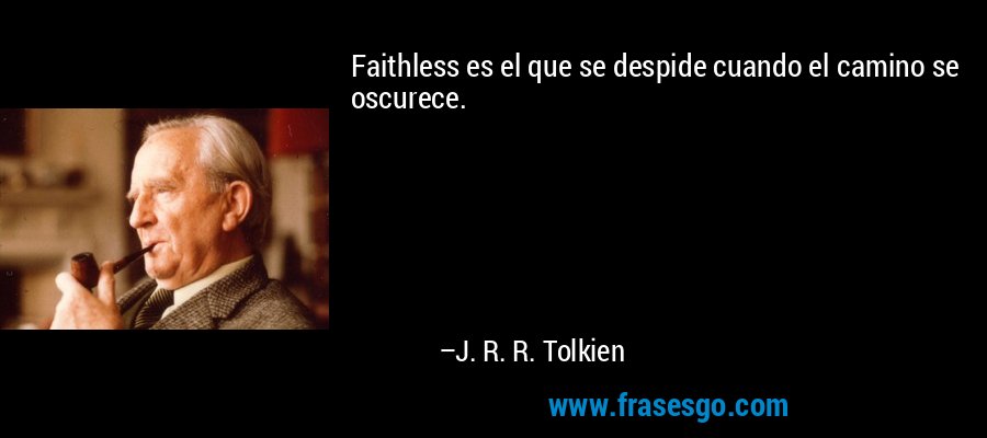 Faithless es el que se despide cuando el camino se oscurece. – J. R. R. Tolkien
