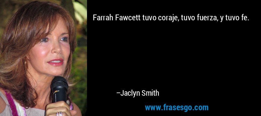 Farrah Fawcett tuvo coraje, tuvo fuerza, y tuvo fe. – Jaclyn Smith
