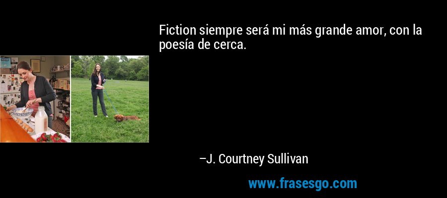 Fiction siempre será mi más grande amor, con la poesía de cerca. – J. Courtney Sullivan