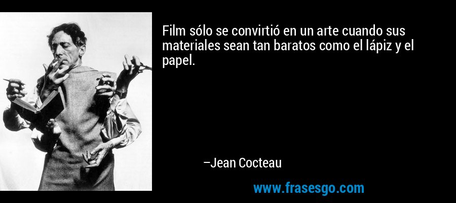 Film sólo se convirtió en un arte cuando sus materiales sean tan baratos como el lápiz y el papel. – Jean Cocteau