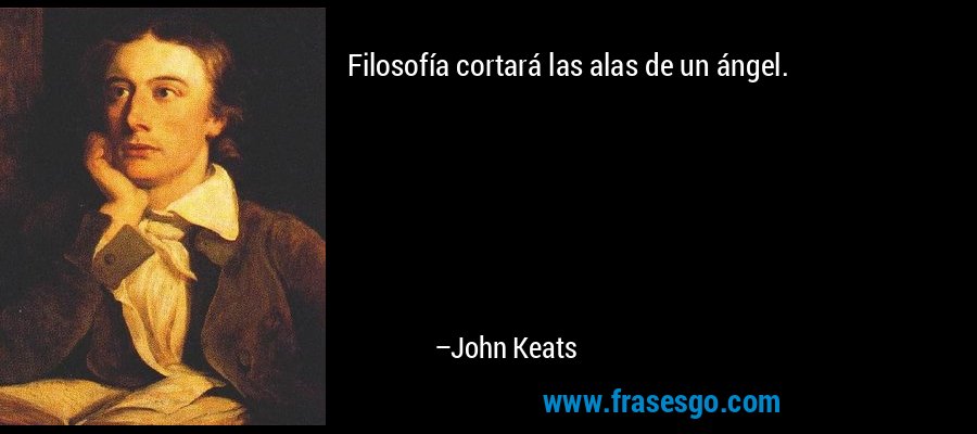 Filosofía cortará las alas de un ángel. – John Keats
