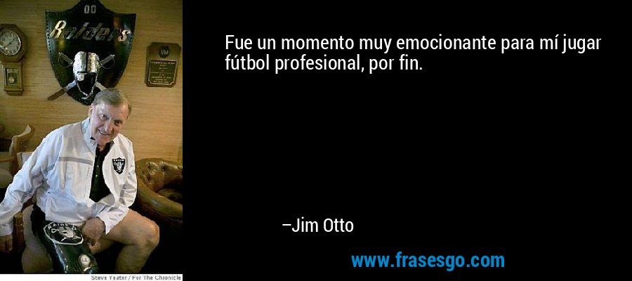 Fue un momento muy emocionante para mí jugar fútbol profesional, por fin. – Jim Otto