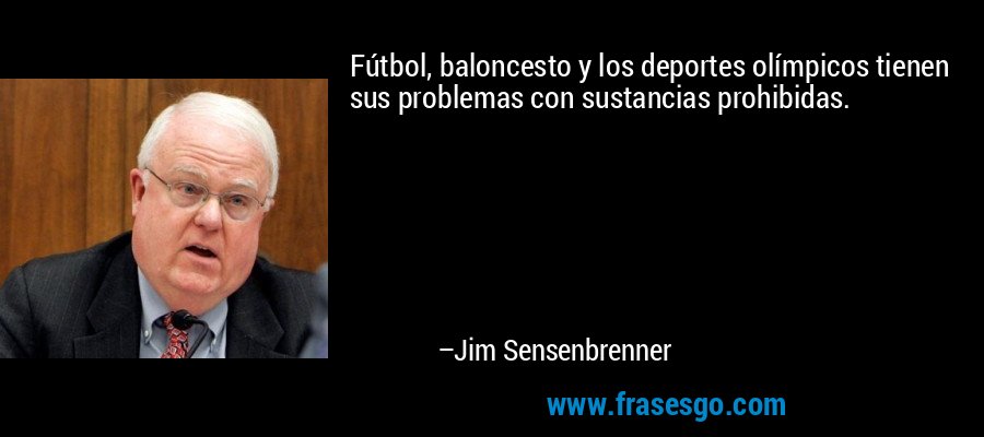 Fútbol, ​​baloncesto y los deportes olímpicos tienen sus problemas con sustancias prohibidas. – Jim Sensenbrenner
