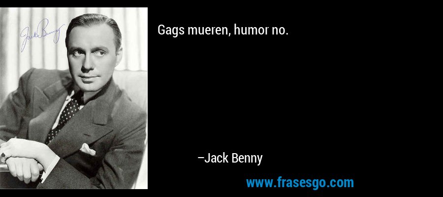 Gags mueren, humor no. – Jack Benny