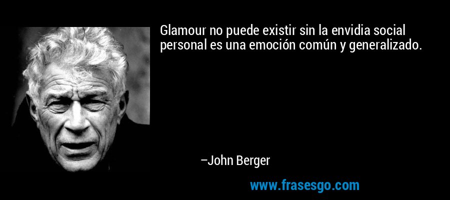 Glamour no puede existir sin la envidia social personal es una emoción común y generalizado. – John Berger