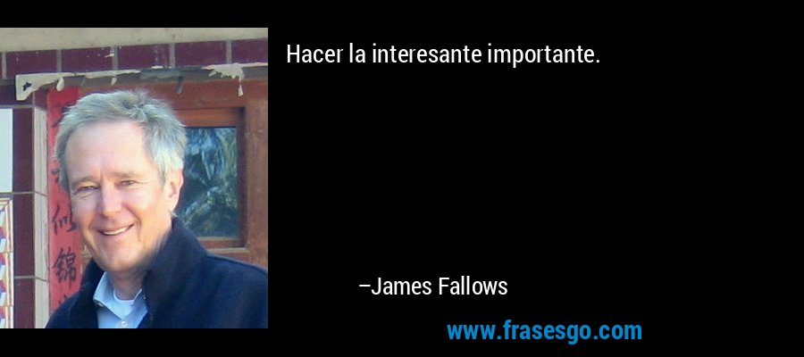 Hacer la interesante importante. – James Fallows