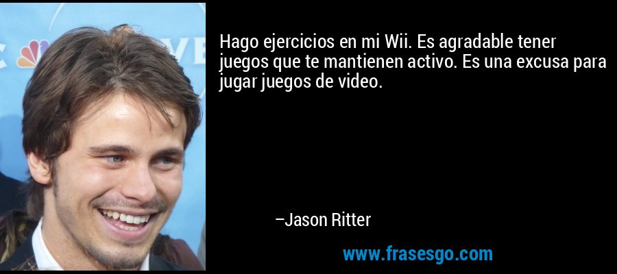 Hago ejercicios en mi Wii. Es agradable tener juegos que te mantienen activo. Es una excusa para jugar juegos de video. – Jason Ritter