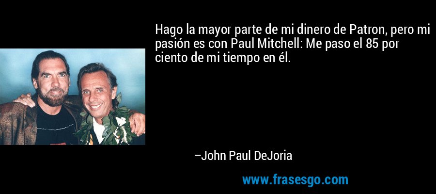 Hago la mayor parte de mi dinero de Patron, pero mi pasión es con Paul Mitchell: Me paso el 85 por ciento de mi tiempo en él. – John Paul DeJoria