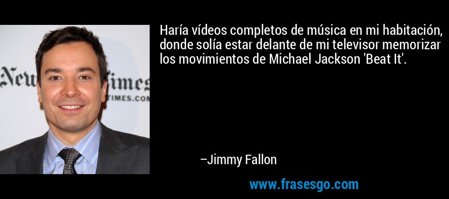 Haría vídeos completos de música en mi habitación, donde solía estar delante de mi televisor memorizar los movimientos de Michael Jackson 'Beat It'. – Jimmy Fallon