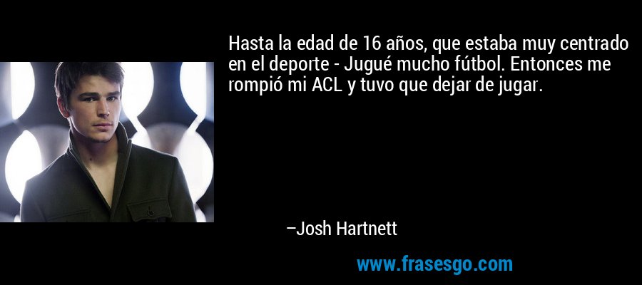 Hasta la edad de 16 años, que estaba muy centrado en el deporte - Jugué mucho fútbol. Entonces me rompió mi ACL y tuvo que dejar de jugar. – Josh Hartnett