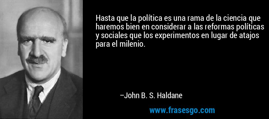 Hasta que la política es una rama de la ciencia que haremos bien en considerar a las reformas políticas y sociales que los experimentos en lugar de atajos para el milenio. – John B. S. Haldane
