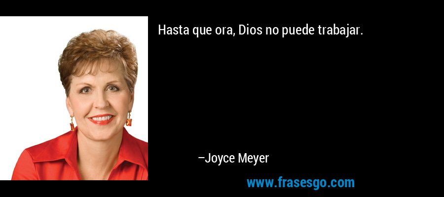 Hasta que ora, Dios no puede trabajar. – Joyce Meyer