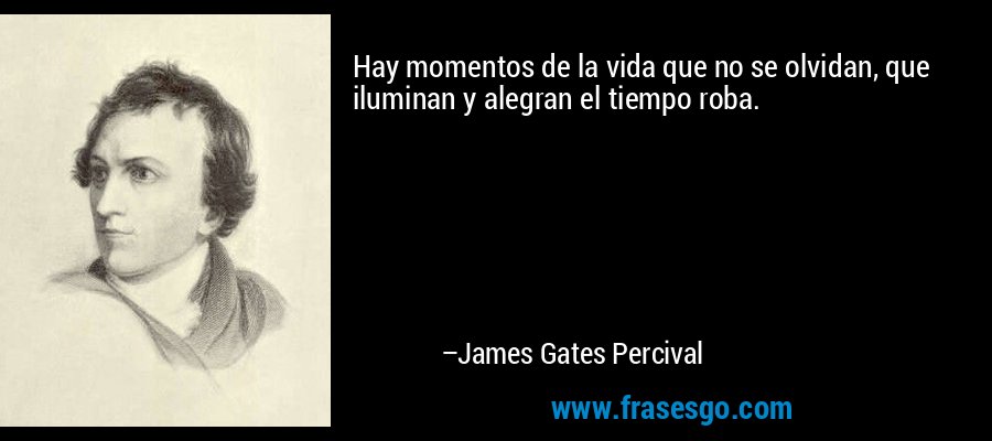 Hay momentos de la vida que no se olvidan, que iluminan y alegran el tiempo roba. – James Gates Percival