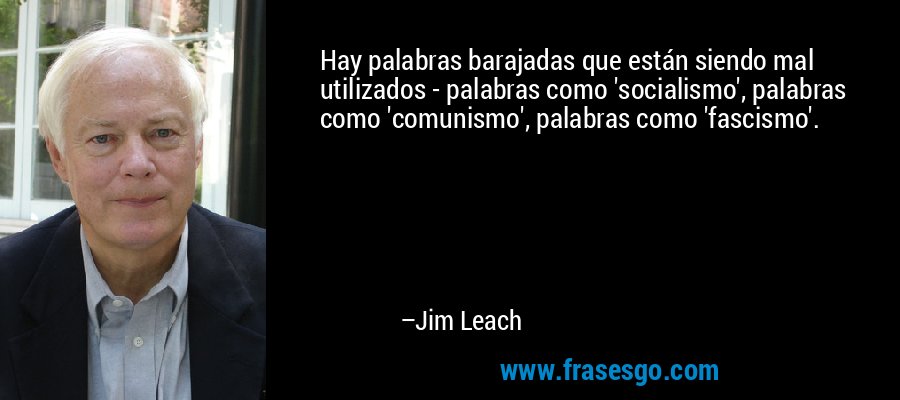 Hay palabras barajadas que están siendo mal utilizados - palabras como 'socialismo', palabras como 'comunismo', palabras como 'fascismo'. – Jim Leach