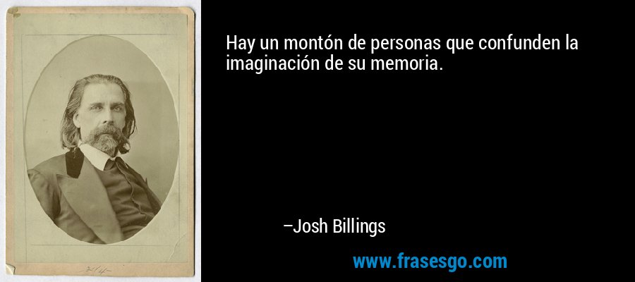 Hay un montón de personas que confunden la imaginación de su memoria. – Josh Billings
