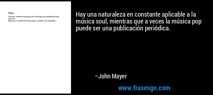 Hay una naturaleza en constante aplicable a la música soul, mientras que a veces la música pop puede ser una publicación periódica. – John Mayer