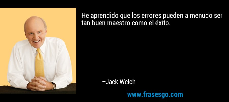 He aprendido que los errores pueden a menudo ser tan buen maestro como el éxito. – Jack Welch