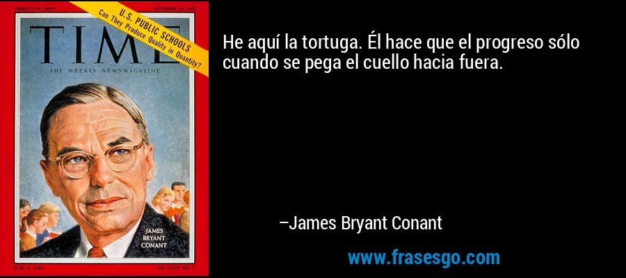 He aquí la tortuga. Él hace que el progreso sólo cuando se pega el cuello hacia fuera. – James Bryant Conant