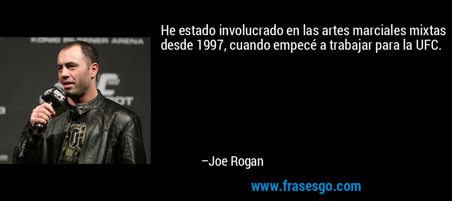 He estado involucrado en las artes marciales mixtas desde 1997, cuando empecé a trabajar para la UFC. – Joe Rogan