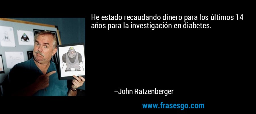 He estado recaudando dinero para los últimos 14 años para la investigación en diabetes. – John Ratzenberger