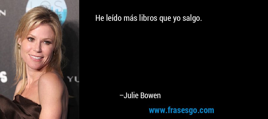 He leído más libros que yo salgo. – Julie Bowen