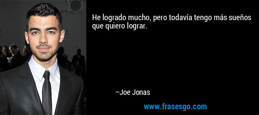 He logrado mucho, pero todavía tengo más sueños que quiero lograr. – Joe Jonas