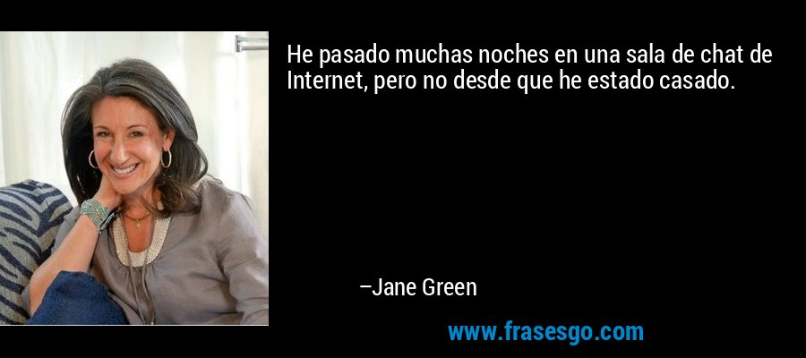 He pasado muchas noches en una sala de chat de Internet, pero no desde que he estado casado. – Jane Green