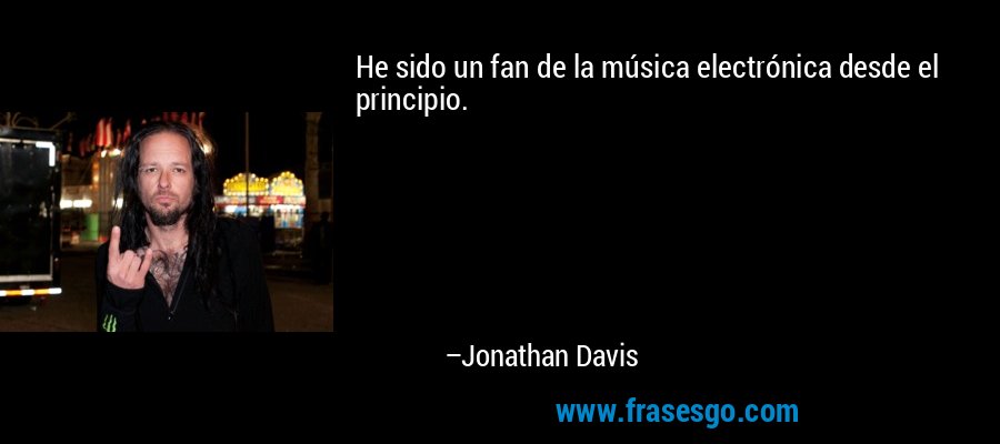 He sido un fan de la música electrónica desde el principio. – Jonathan Davis
