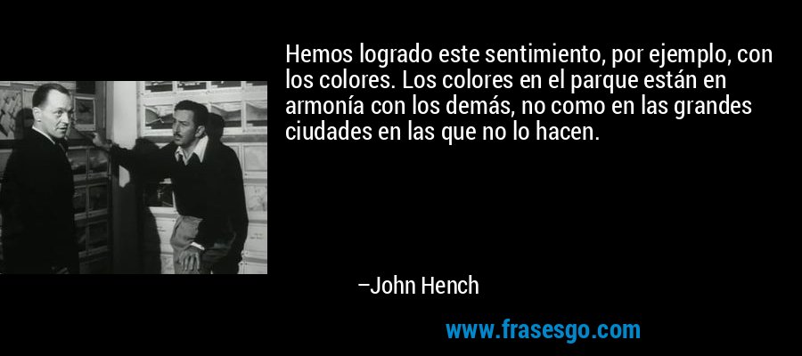 Hemos logrado este sentimiento, por ejemplo, con los colores. Los colores en el parque están en armonía con los demás, no como en las grandes ciudades en las que no lo hacen. – John Hench