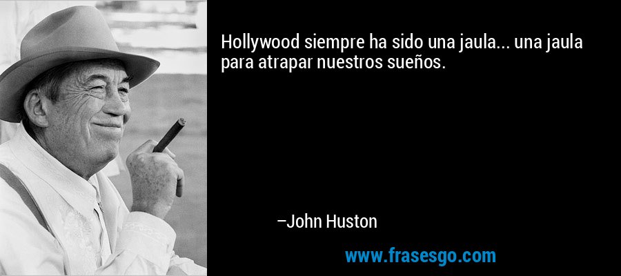 Hollywood siempre ha sido una jaula... una jaula para atrapar nuestros sueños. – John Huston