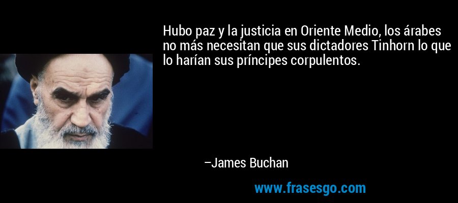 Hubo paz y la justicia en Oriente Medio, los árabes no más necesitan que sus dictadores Tinhorn lo que lo harían sus príncipes corpulentos. – James Buchan