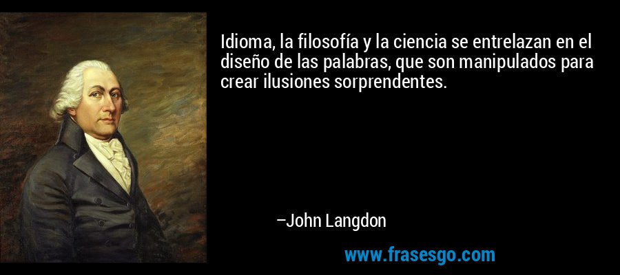 Idioma, la filosofía y la ciencia se entrelazan en el diseño de las palabras, que son manipulados para crear ilusiones sorprendentes. – John Langdon