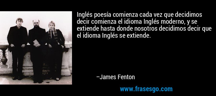 Inglés poesía comienza cada vez que decidimos decir comienza el idioma Inglés moderno, y se extiende hasta donde nosotros decidimos decir que el idioma Inglés se extiende. – James Fenton