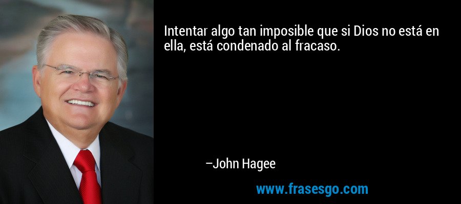 Intentar algo tan imposible que si Dios no está en ella, está condenado al fracaso. – John Hagee