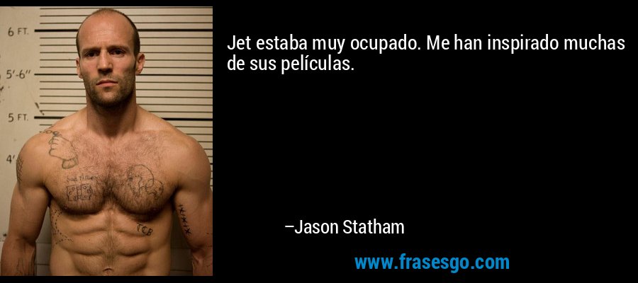 Jet estaba muy ocupado. Me han inspirado muchas de sus películas. – Jason Statham