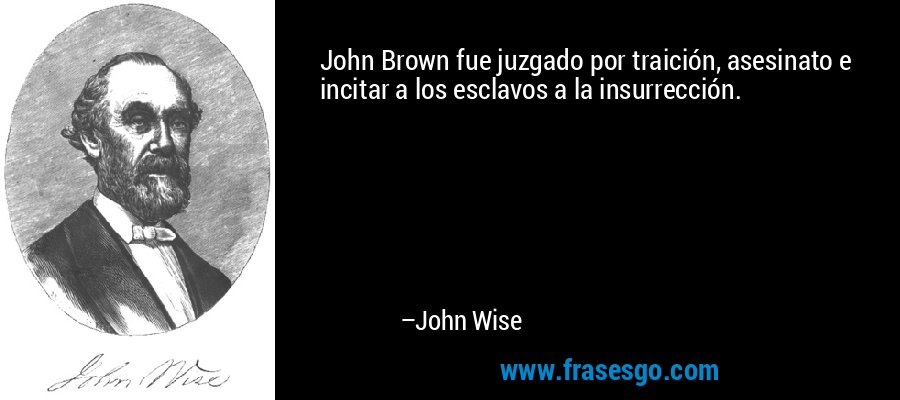 John Brown fue juzgado por traición, asesinato e incitar a los esclavos a la insurrección. – John Wise